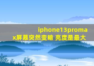 iphone13promax屏幕突然变暗 亮度是最大